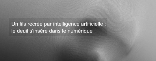 Un fils recréé par intelligence artificielle : le deuil s'insère dans le numérique
